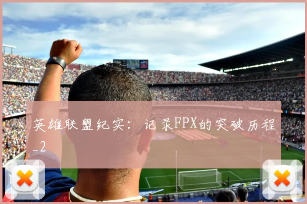 英雄联盟纪实：记录FPX的突破历程_2