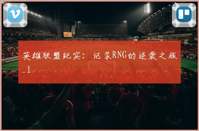 英雄联盟纪实：记录RNG的逆袭之旅_1