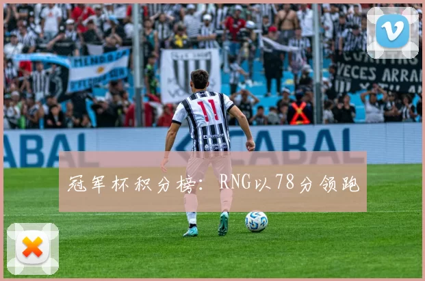 冠军杯积分榜：RNG以78分领跑