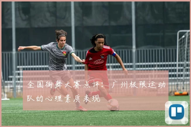 全国街舞大赛点评：广州极限运动队的心理素质表现