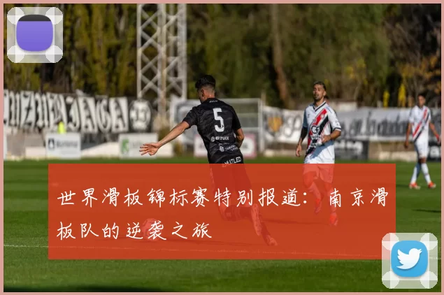 世界滑板锦标赛特别报道：南京滑板队的逆袭之旅