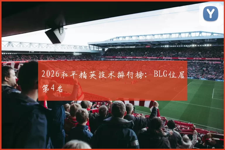 2026和平精英技术排行榜：BLG位居第4名