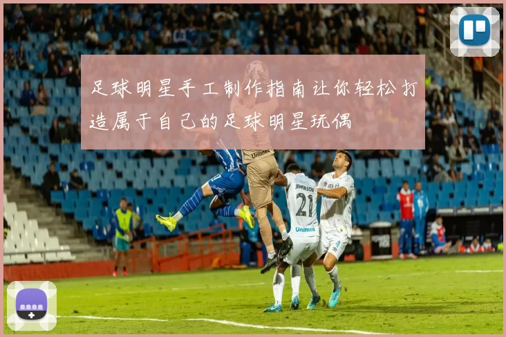 足球明星手工制作指南让你轻松打造属于自己的足球明星玩偶