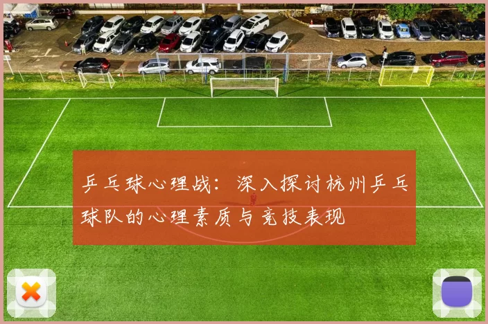 乒乓球心理战：深入探讨杭州乒乓球队的心理素质与竞技表现