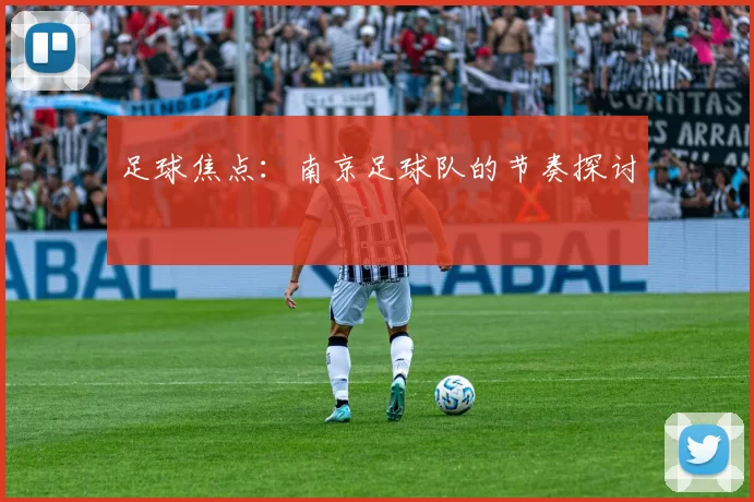足球焦点：南京足球队的节奏探讨