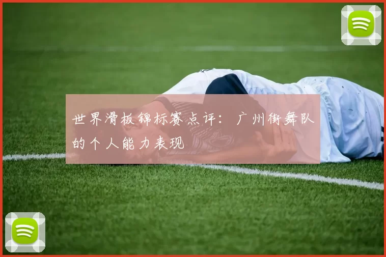 世界滑板锦标赛点评：广州街舞队的个人能力表现