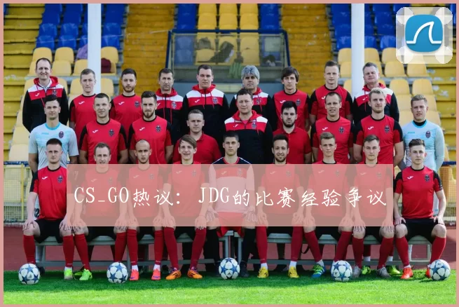 CS_GO热议：JDG的比赛经验争议