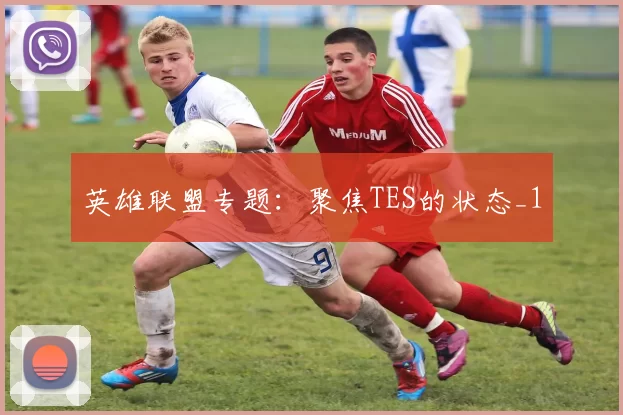 英雄联盟专题：聚焦TES的状态_1
