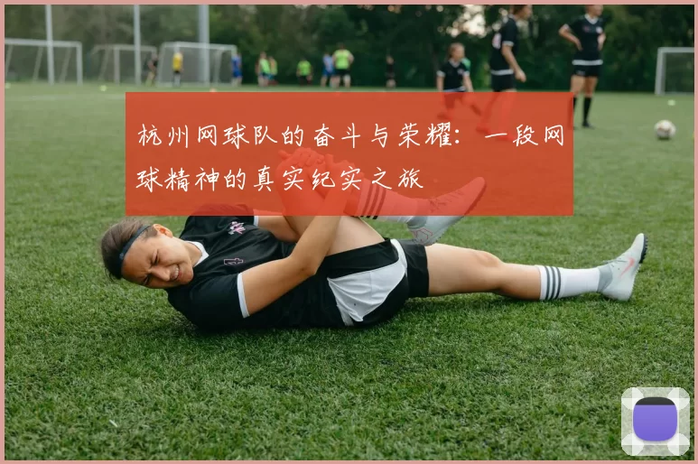 杭州网球队的奋斗与荣耀：一段网球精神的真实纪实之旅
